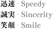 迅速-Speedy　誠実-Sincerity　笑顔-Smile